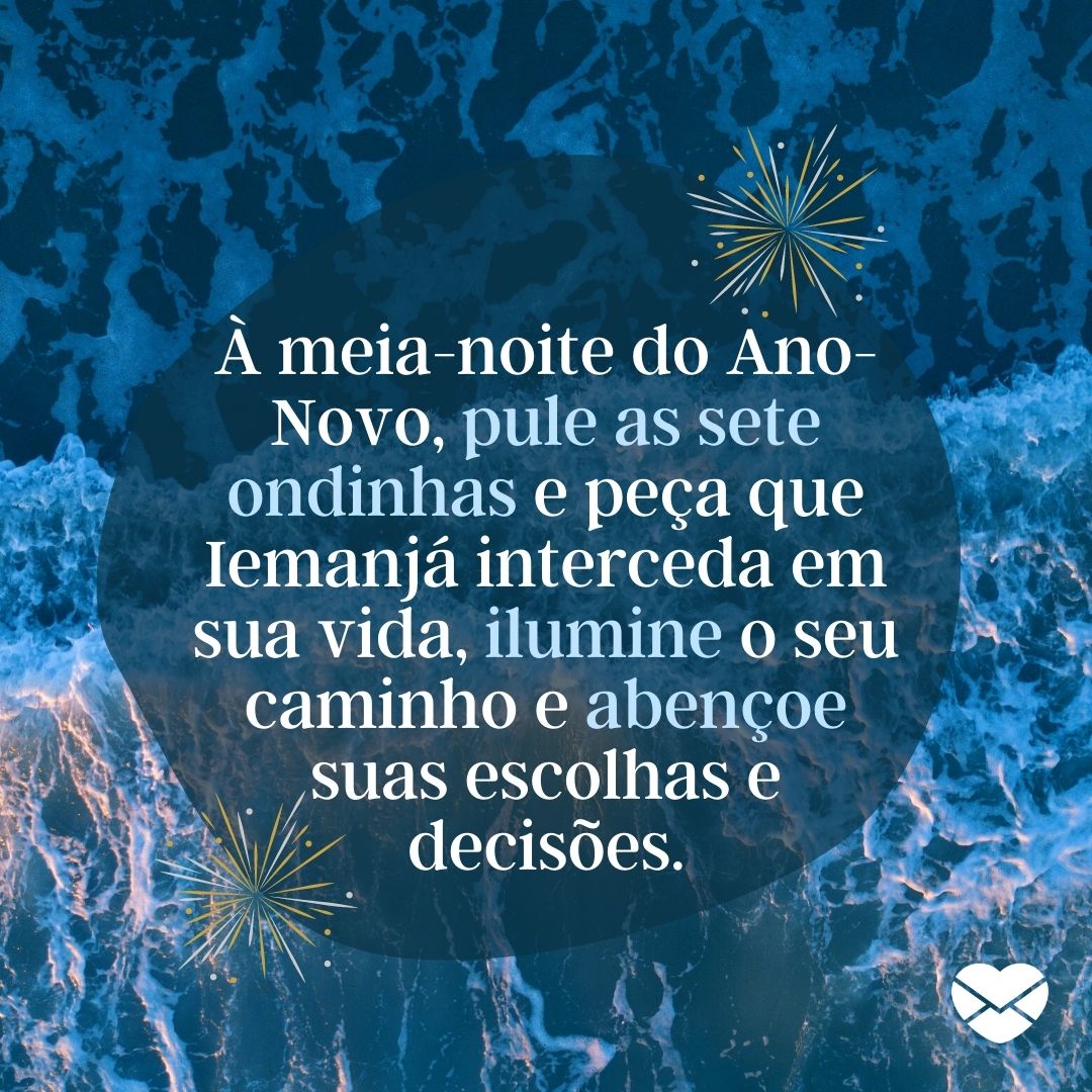 'À meia-noite do Ano-Novo, pule as sete ondinhas e peça que Iemanjá interceda em sua vida, ilumine o seu caminho e abençoe suas escolhas e decisões.' - Frases umbandistas para Ano Novo