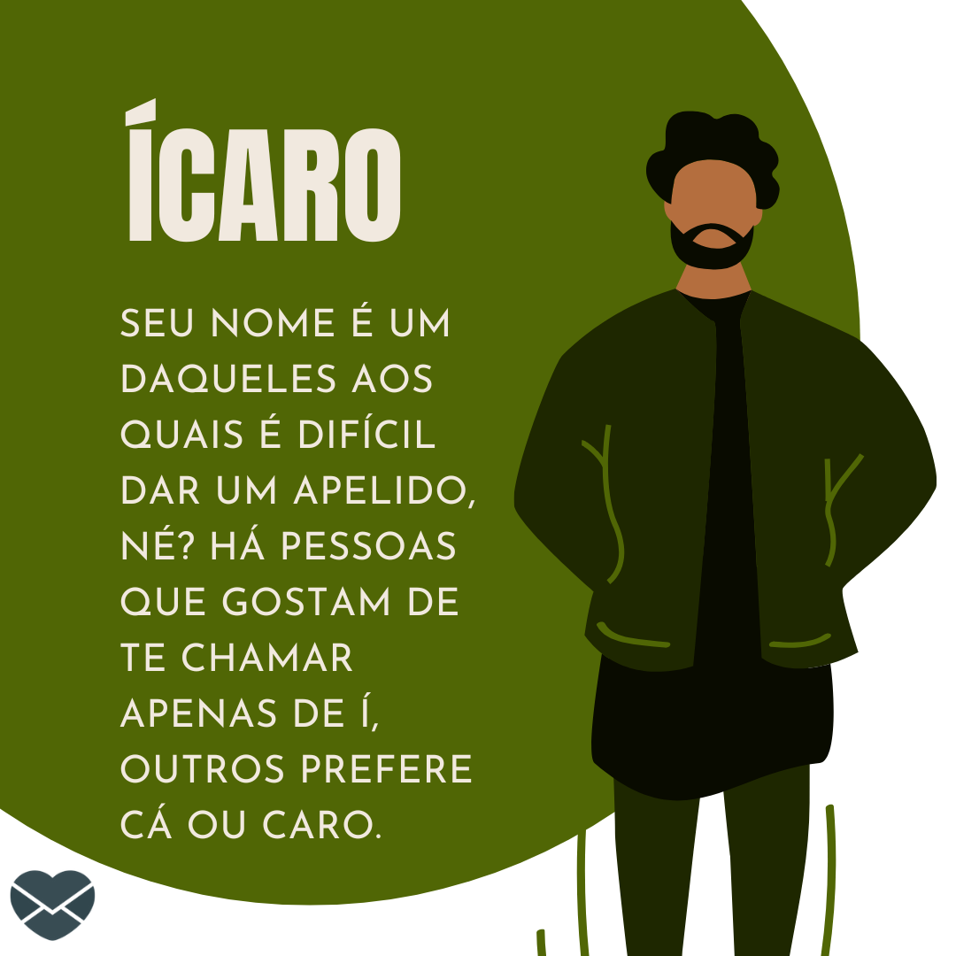 ' Ícaro. Seu nome é um daqueles aos quais é difícil dar um apelido, né? Há pessoas que gostam de te chamar apenas de Í, outros prefere Cá ou Caro' - Frases de Ícaro