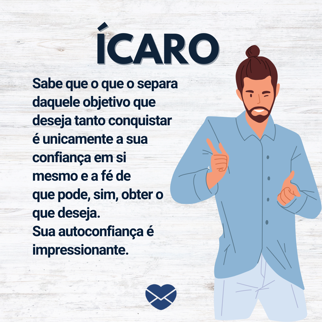 “Ícaro. Sabe que o que o separa daquele objetivo que deseja tanto conquistar é unicamente a sua confiança em si mesmo e a fé de que pode, sim, obter o que deseja. Sua autoconfiança é impressionante “ - Frases de Ícaro