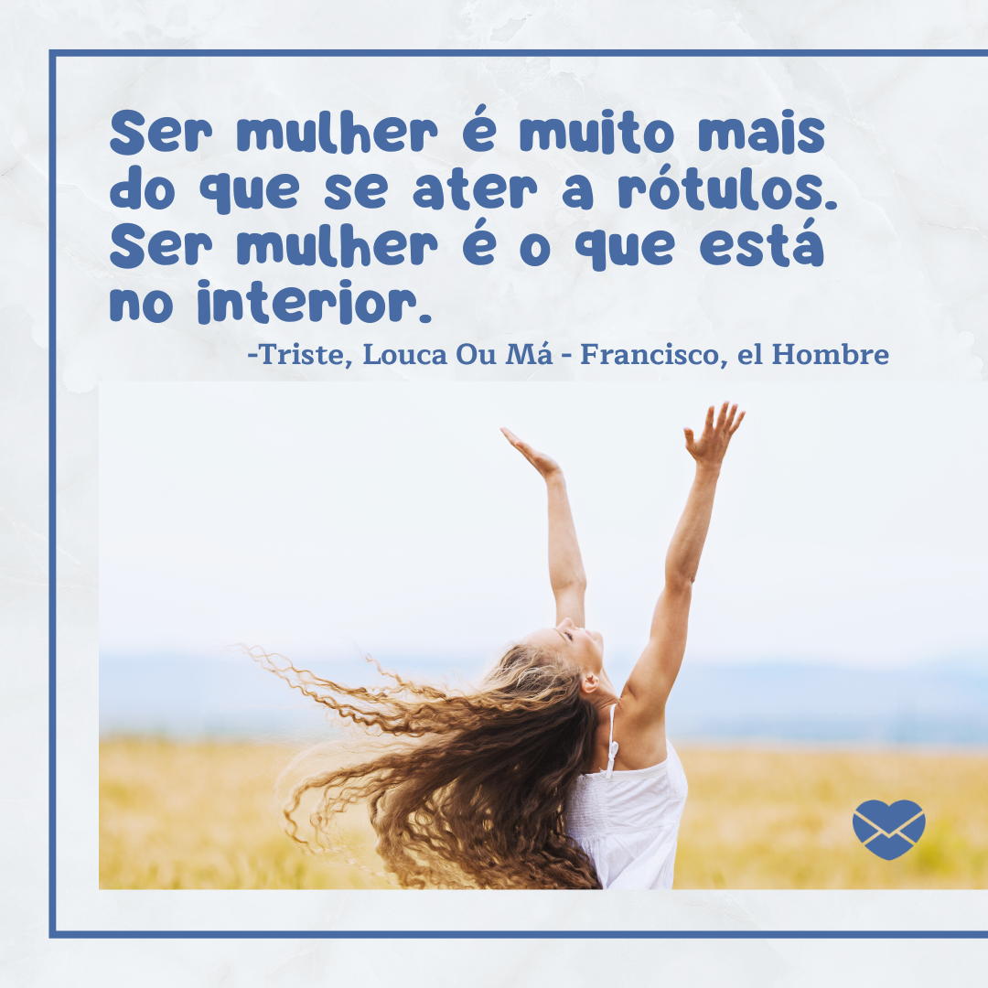 'Ser mulher é muito mais do que se ater a rótulos. Ser mulher é o que está no interior. '-Músicas para Mulheres