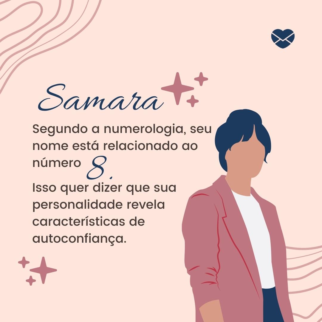 ' Samara, Segundo a numerologia, seu nome está relacionado ao número 8. Isso quer dizer que sua personalidade revela características de autoconfiança.'- Frases de Samara