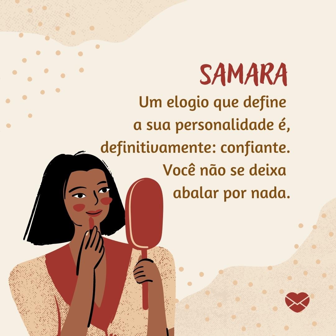 'Samara, um elogio que define  a sua personalidade é, definitivamente: confiante. Você não se deixa  abalar por nada. '- Frases de Samara