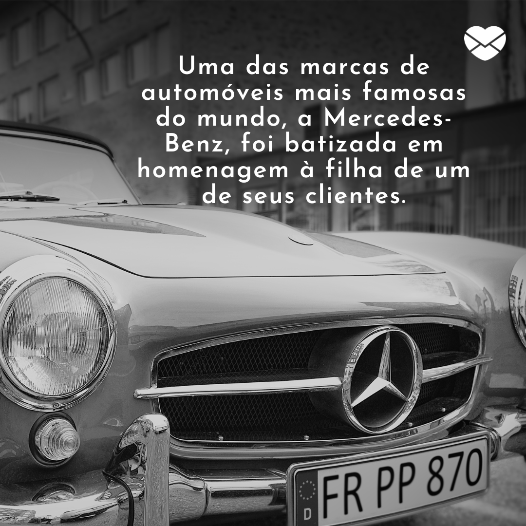 'Uma das marcas de automóveis mais famosas do mundo, a Mercedes-Benz, foi batizada em homenagem à filha de um de seus clientes.' - Frases de Mercedes