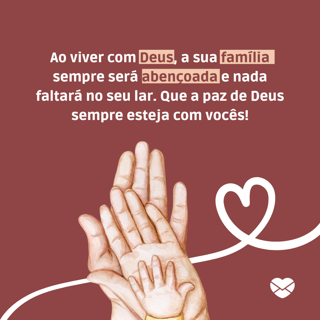 'Ao viver com Deus, a sua família sempre será abençoada e nada faltará no seu lar. Que a paz de Deus sempre esteja com vocês!' - Frases de benção para família