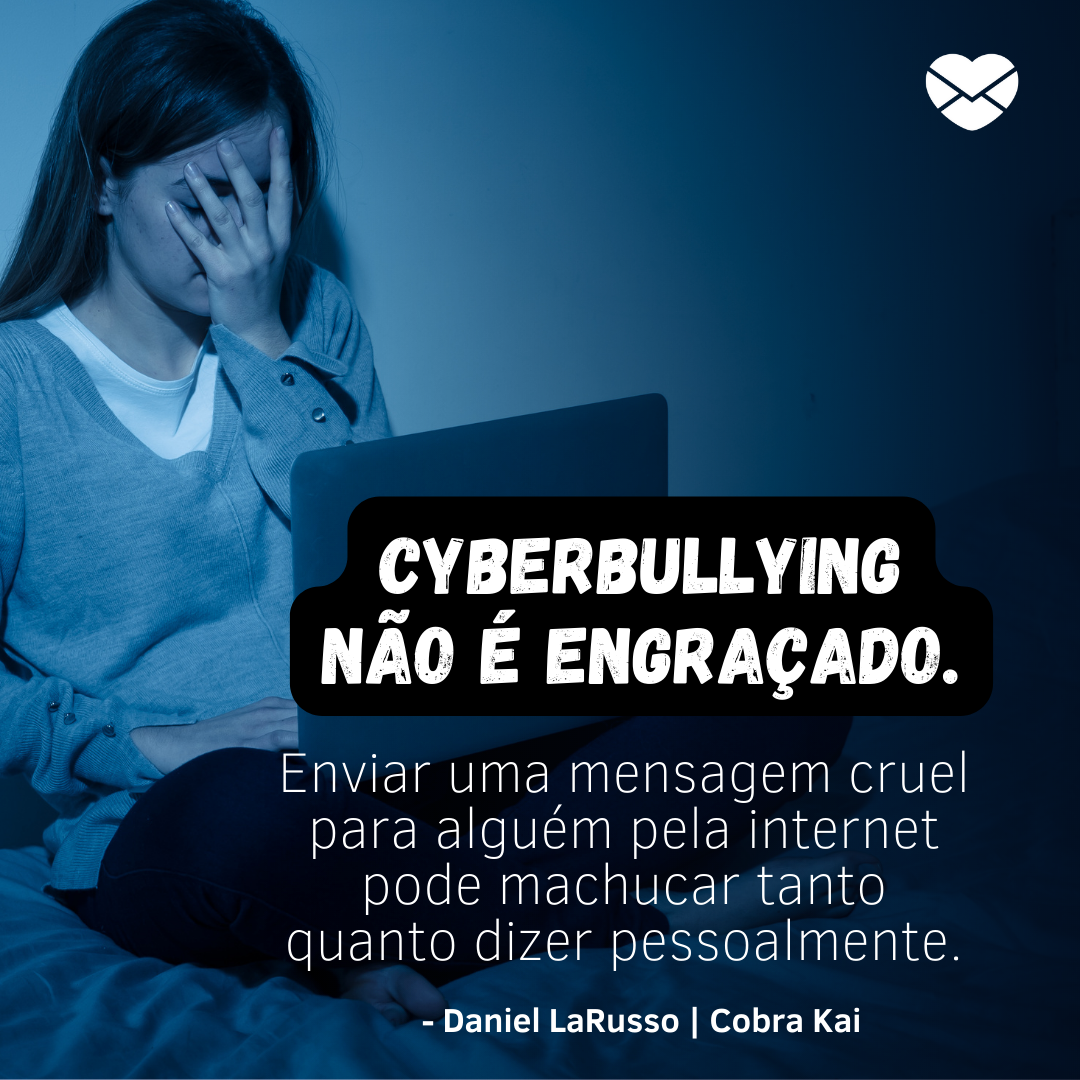 ' Cyberbullying não é engraçado. Enviar uma mensagem cruel para alguém pela internet pode machucar tanto qaunto dizer pessoalmente' - Daniel LaRusso. Imagem encontrada na página Frases sobre Cobra Kai