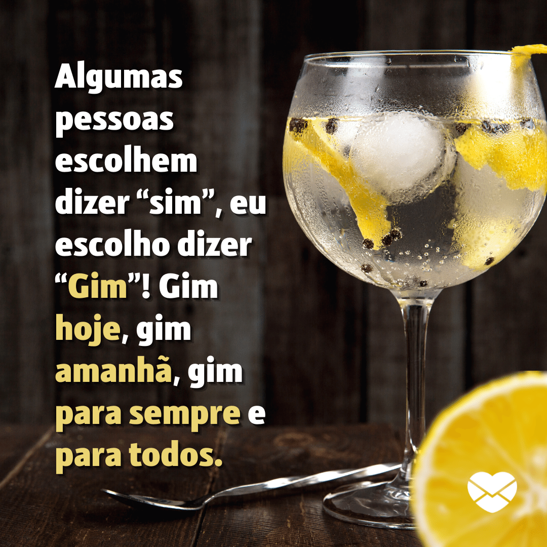 'Algumas pessoas escolhem dizer “sim”, eu escolho dizer “Gin”! Gin hoje, gin amanhã, gin para sempre e para todos.' - Frases para taças de gin