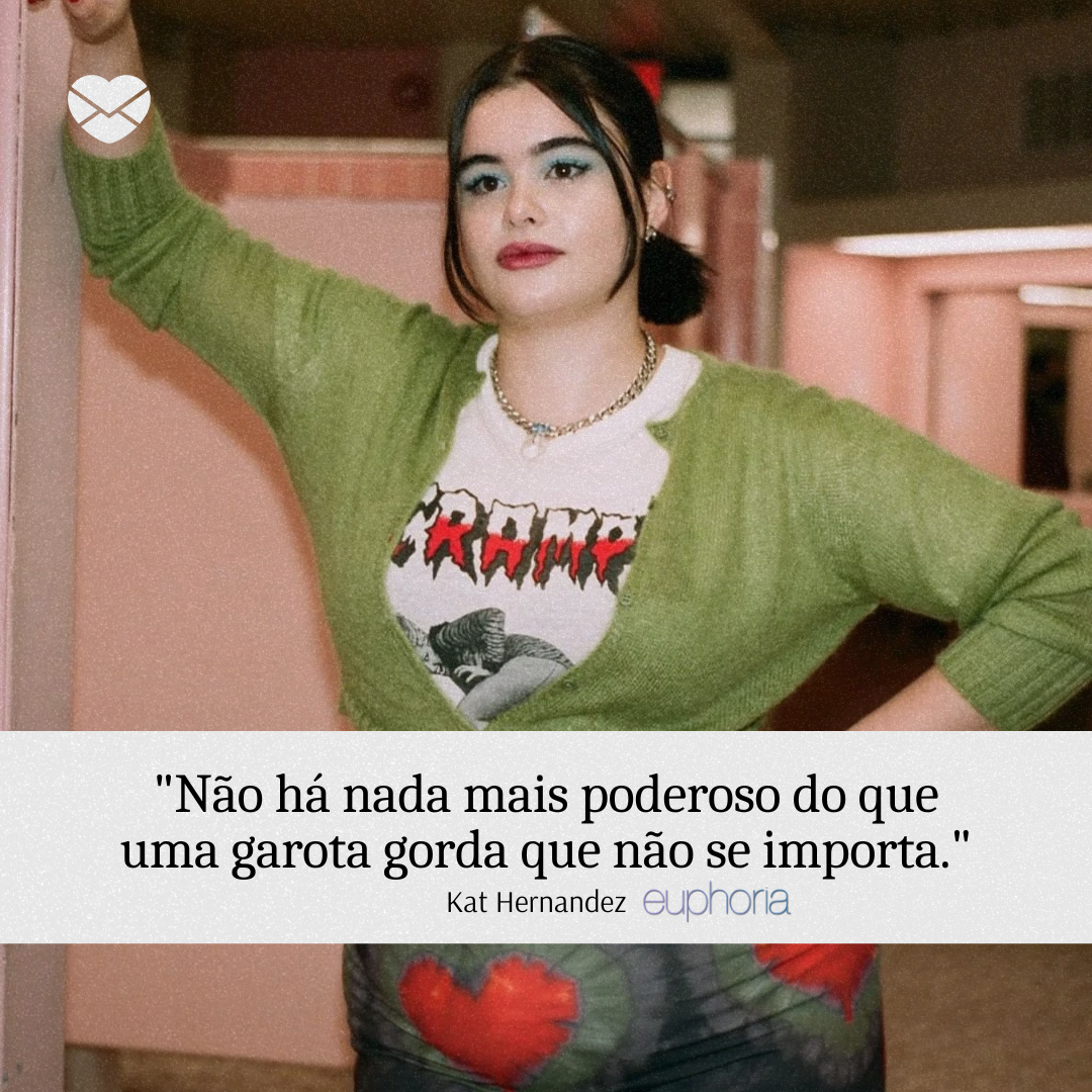 'Não há nada mais poderoso do que uma garota gorda que não se importa' - Kat Hernandez. Frases Euphoria