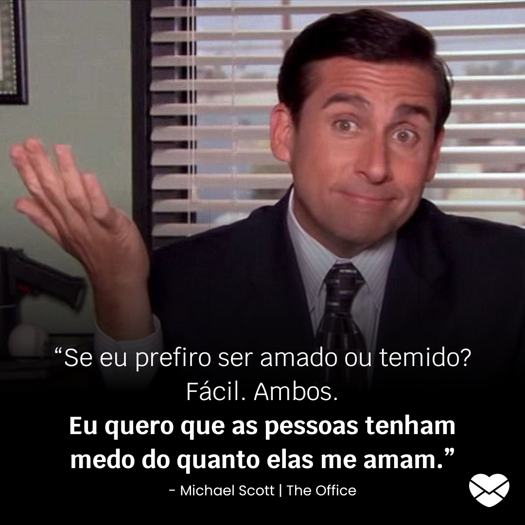 'Se eu prefiro ser amado ou temido? Fácil. Ambos. Eu quero que as pessoas tenham medo do quanto elas me amam' - Michael Scott. Foto encontrada em Frases de The Office