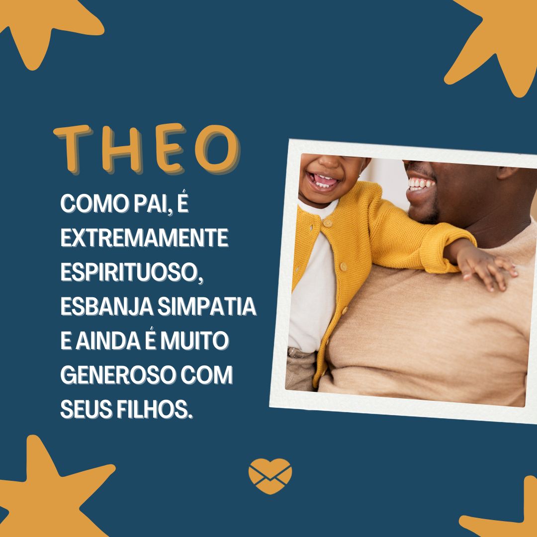'Theo, como pai, é extremamente espirituoso, esbanja simpatia e ainda é muito generoso com seus filhos.'- Frases de Theo