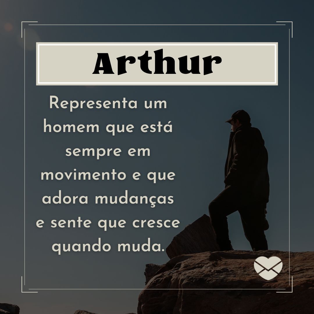 'Arthur Representa um homem que está sempre em movimento e que adora mudanças e sente que cresce quando muda. '- Frases de Arthur
