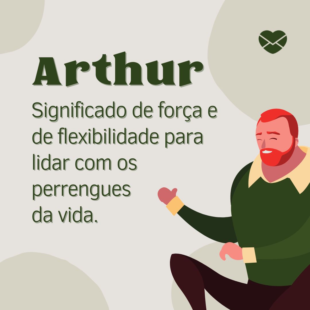 'Arthur Significado de força e de flexibilidade para lidar com os perrengues da vida.  '- Frases de Arthur