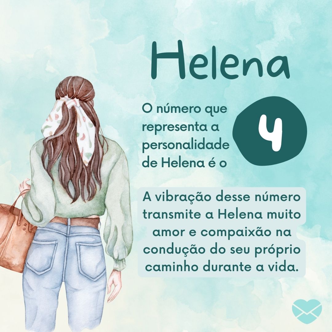 'Helena O número que representa a personalidade de Helena é o 9 A vibração desse número transmite a Helena muito amor e compaixão na condução do seu próprio caminho durante a vida.' - Frases de Helena