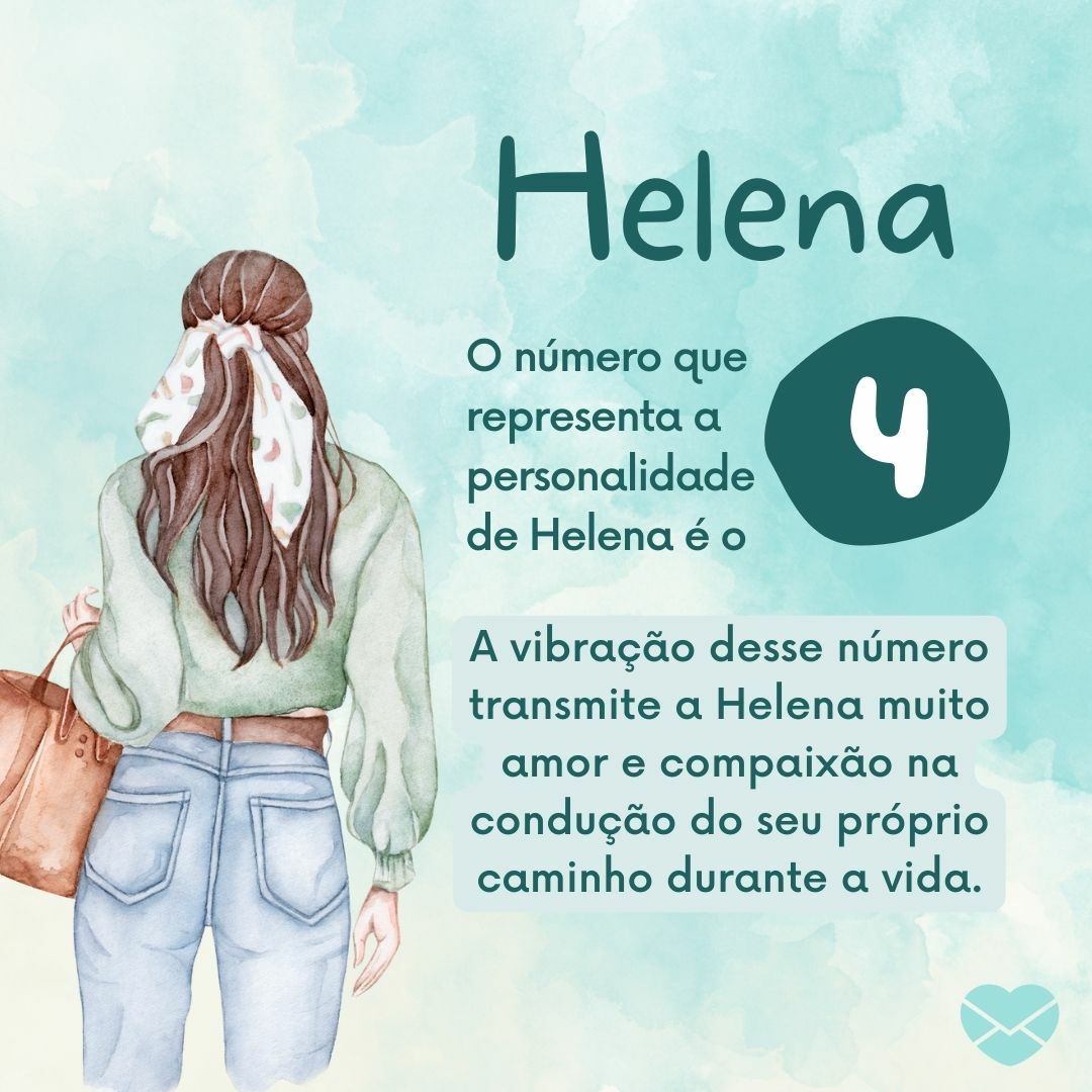 'Helena O número que representa a personalidade de Helena é o 9 A vibração desse número transmite a Helena muito amor e compaixão na condução do seu próprio caminho durante a vida.' - Frases de Helena