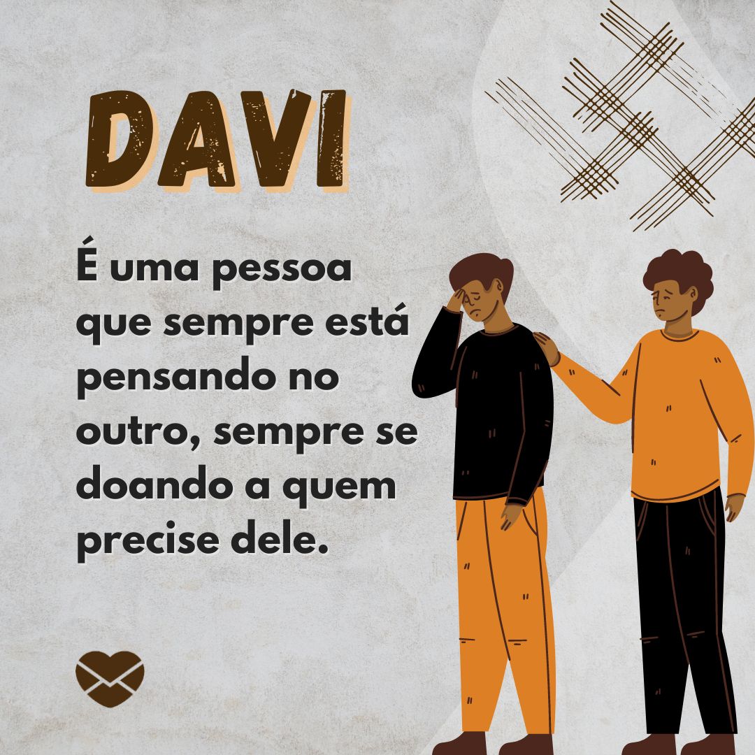 'Davi  É uma pessoa que sempre está pensando no outro, sempre se doando a quem precise dele.' - Frases de Davi