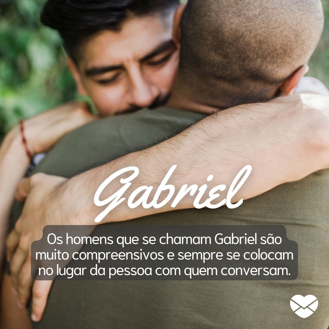 'Gabriel Os homens que se chamam Gabriel são muito compreensivos e sempre se colocam no lugar da pessoa com quem conversam.' - Frases de Gabriel