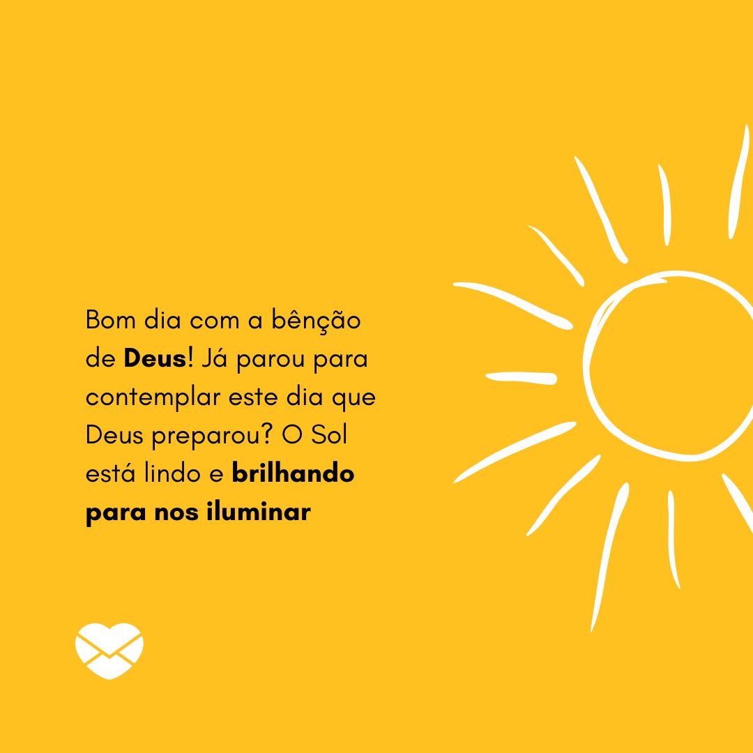 'Bom dia com a bênção de Deus! Já parou para contemplar este dia que Deus preparou? O Sol está lindo e brilhando para nos iluminar'