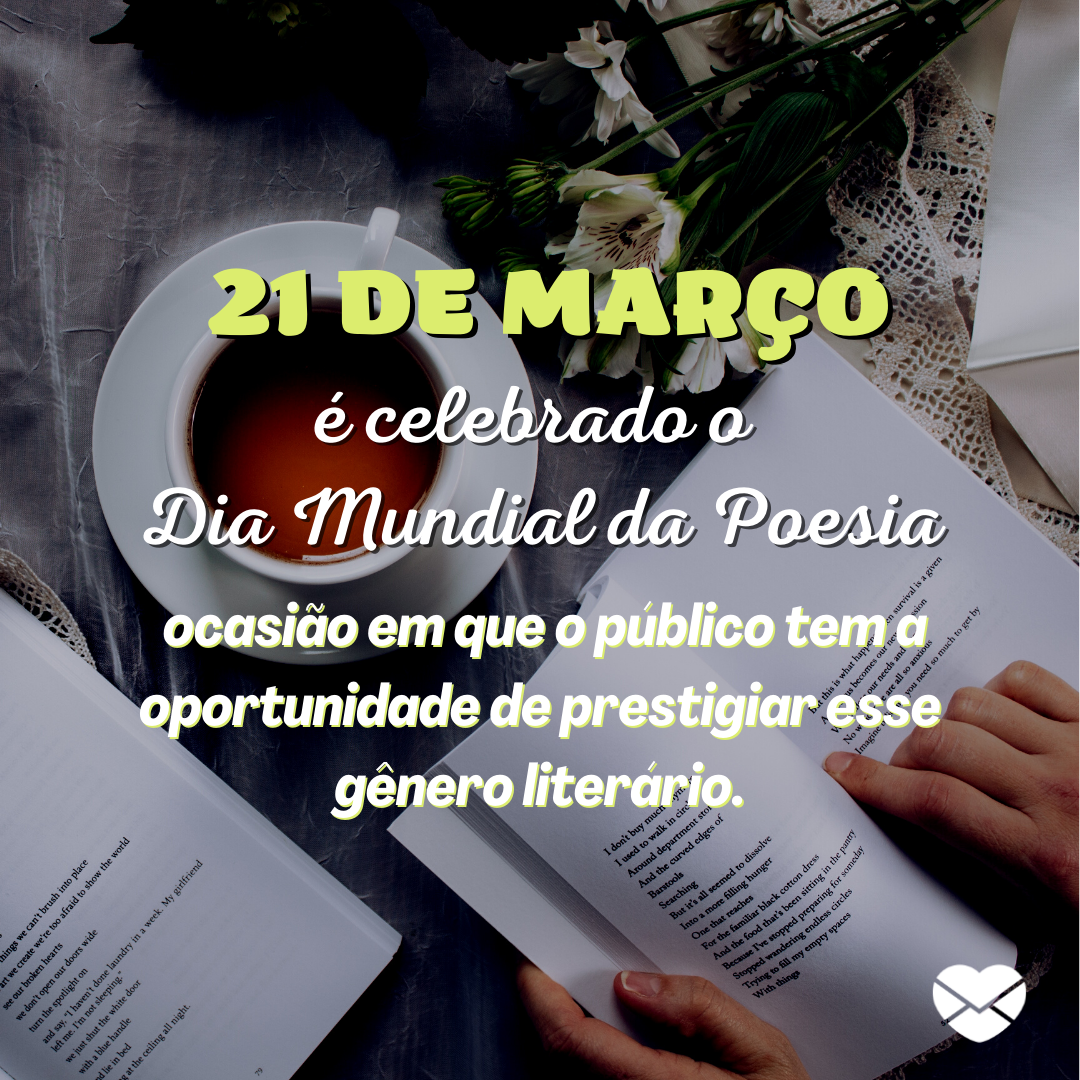 ''21 de Março é celebrado o  Dia Mundial da Poesia ocasião em que o público tem a oportunidade de prestigiar esse gênero literário'' - Dia Mundial da Poesia.