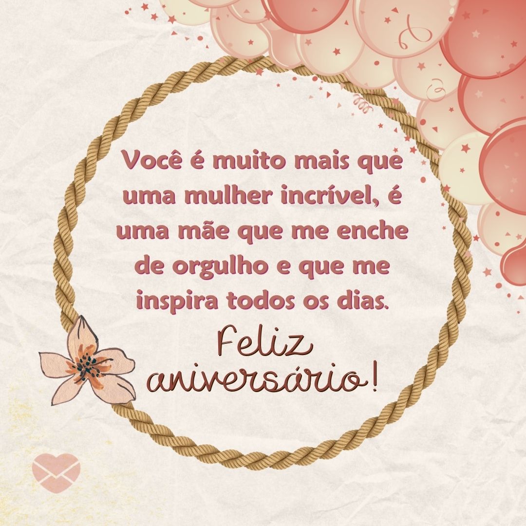 'Você é muito mais que uma mulher incrível, é uma mãe que me enche de orgulho e que me inspira todos os dias. Feliz aniversário!' - Mãe, feliz aniversário