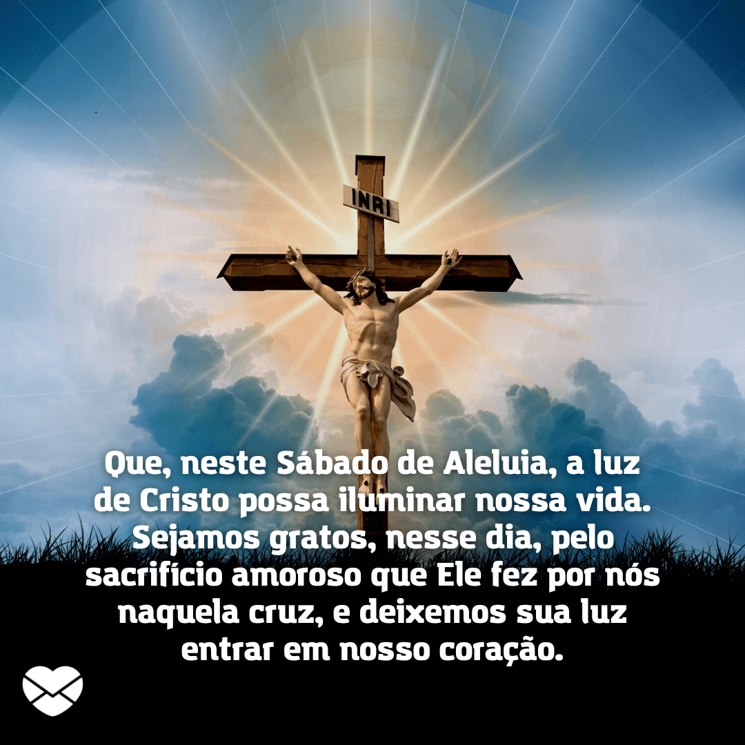 '' Que, neste Sábado de Aleluia, a luz de Cristo possa iluminar nossa vida. Sejamos gratos, nesse dia, pelo sacrifício amoroso que Ele fez por nós naquela cruz, e deixemos sua luz entrar em nosso coração.'' / Mensagem de Sábado de Aleluia