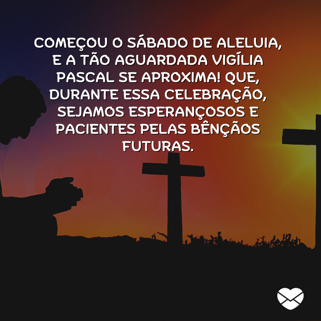 ''Começou o Sábado de Aleluia, e a tão aguardada vigília pascal se aproxima! Que, durante essa celebração, sejamos esperançosos e pacientes pelas bênçãos futuras.'' / Mensagem de Sábado de Aleluia