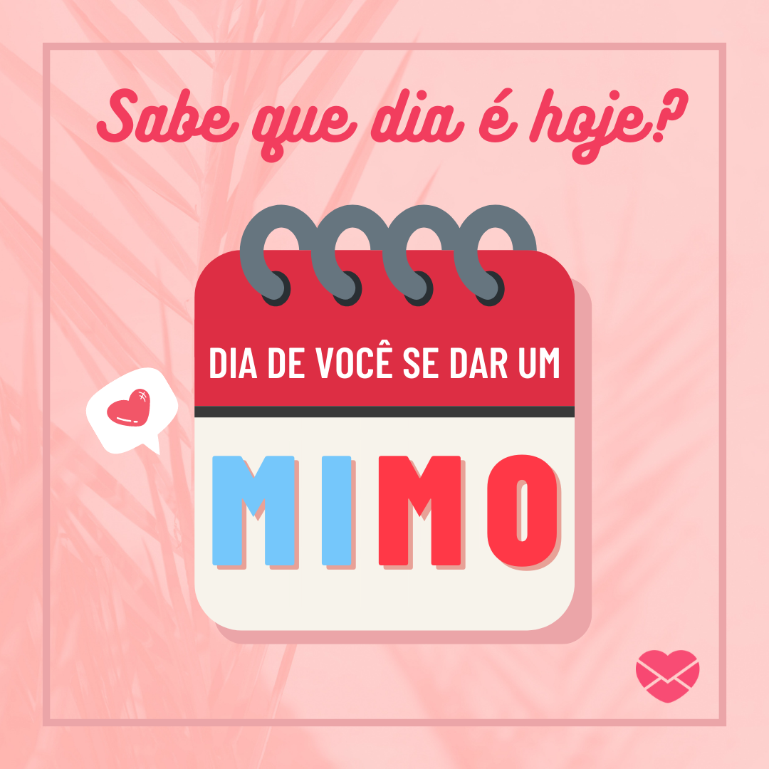 'Sabe que dia é hoje? Dia de você se dar um mimo!' / Frases para loja virtual