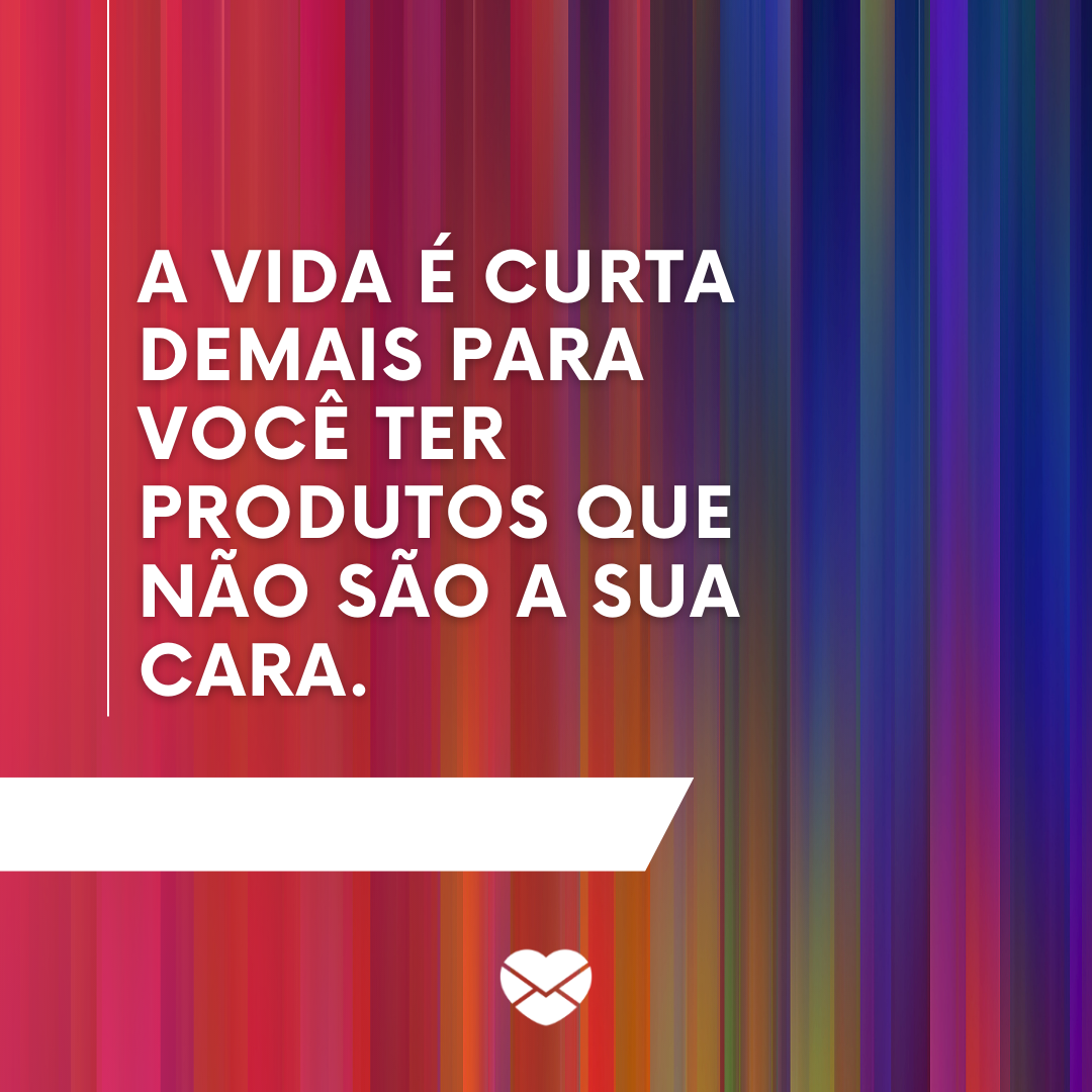 'A vida é curta demais para você ter produtos que não são a sua cara' / Frases para loja virtual