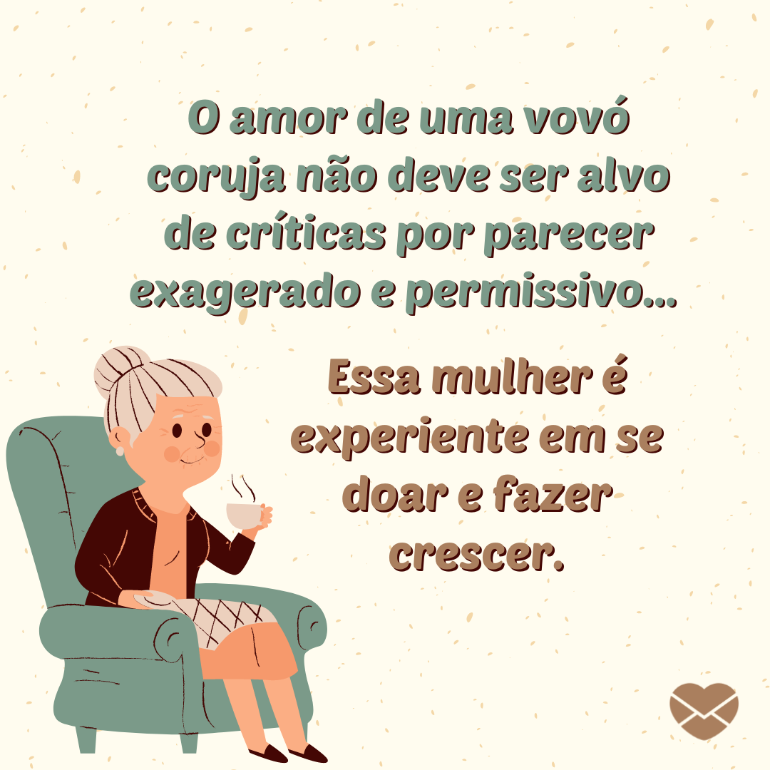 ''O amor de uma vovó coruja não deve ser alvo de críticas por parecer exagerado e permissivo... Essa mulher é experiente em se doar e fazer crescer.'' -Frases de Vovó coruja