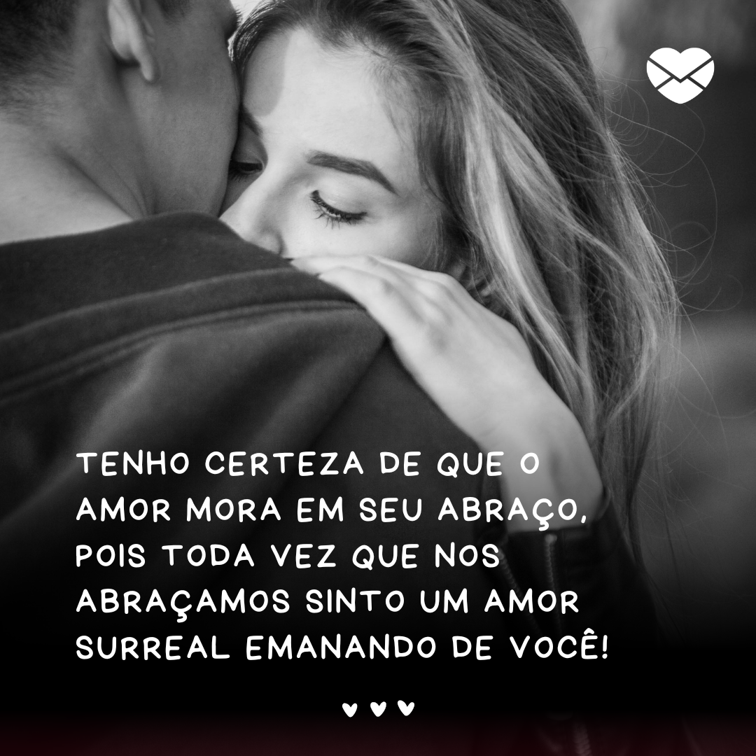 'Tenho certeza de que o amor mora em seu abraço, pois toda vez que nos abraçamos sinto um amor surreal emanando de você!' - Cantadas românticas