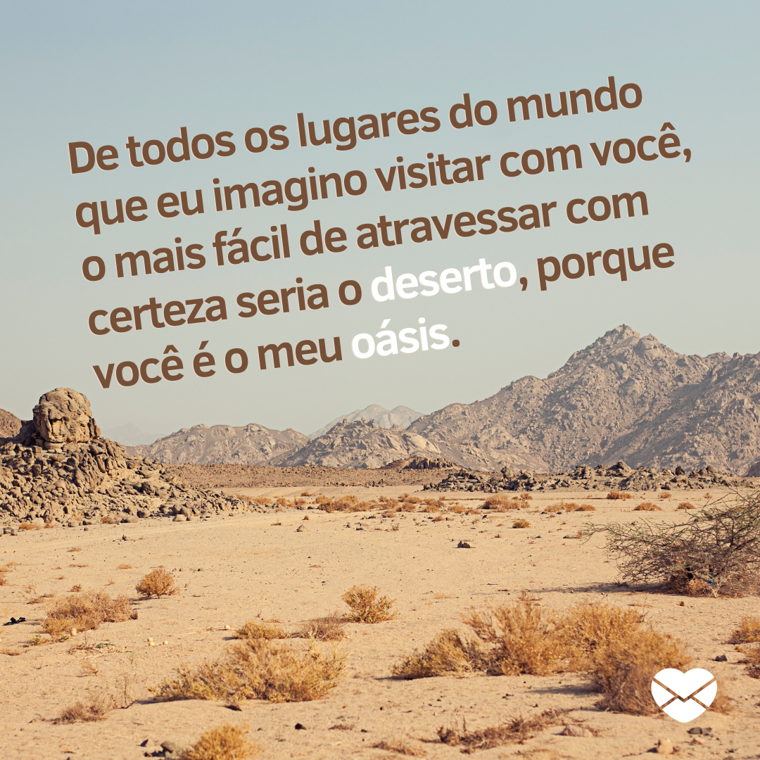 'De todos os lugares do mundo que eu imagino visitar com você, o mais fácil de atravessar com certeza seria o deserto, porque você é o meu oásis.' - Cantadas engraçadas