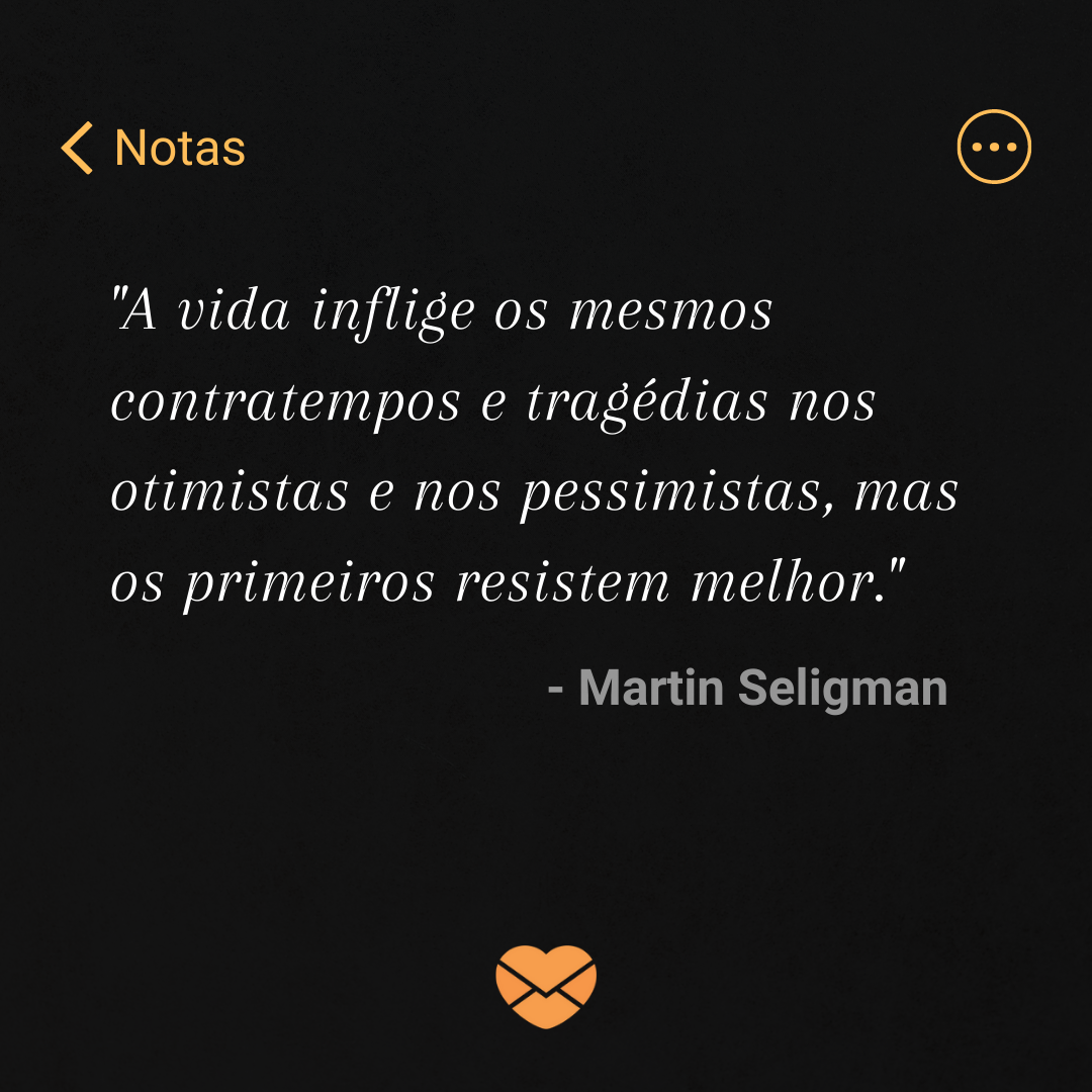 'A vida inflige os mesmos contratempos e tragédias nos otimistas e nos pessimistas, mas os primeiros resistem melhor.' - Martin Seligman ' - Frases de Psicologia