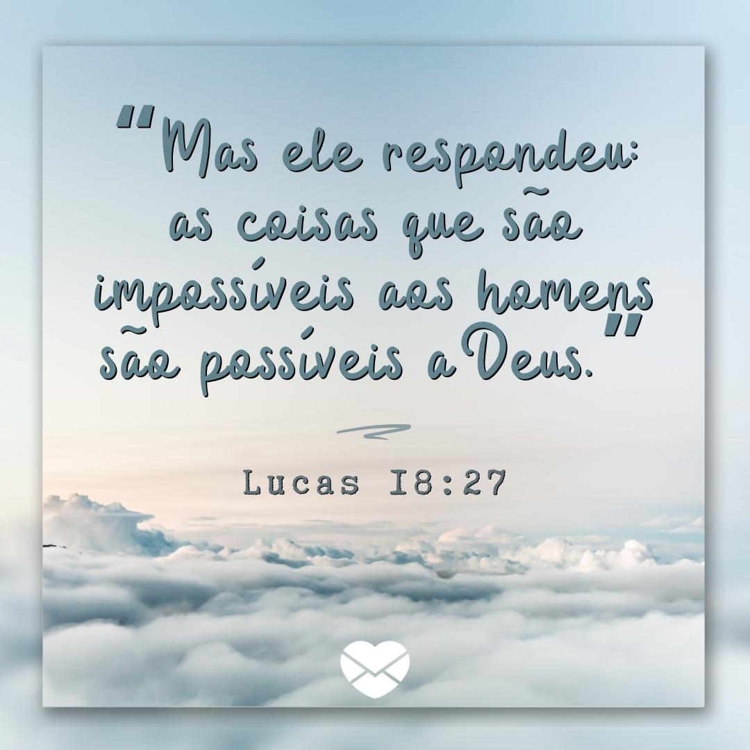 '“Mas ele respondeu: as coisas que são impossíveis aos homens são possíveis a Deus.” Lucas 18:27' - Versículos de encorajamento