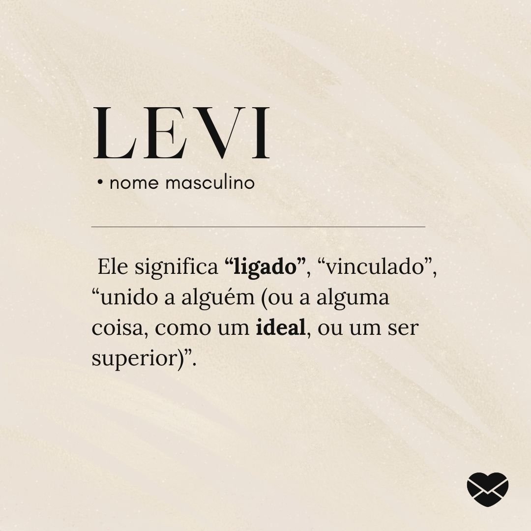 'Levi, nome masculino. Ele significa ligado, vinculado, unido a alguém (ou a alguma coisa, como um ideal, ou um ser superior).' - Significado do nome Levi