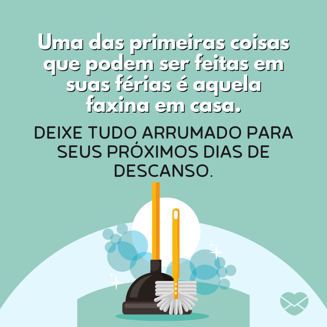 'Uma das primeiras coisas que podem ser feitas em suas férias é aquela faxina em casa. Deixe tudo arrumado para seus próximos dias de descanso.' - Frases de play nas ferias