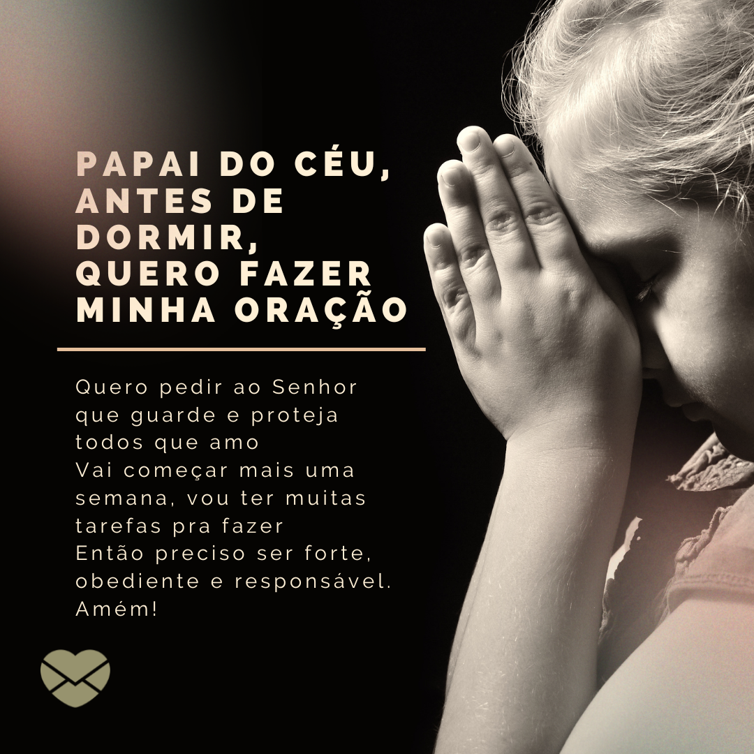 'Papai do Céu, antes de dormir, quero fazer minha oração. Quero pedir ao Senhor que guarde e proteja todos que amo vai começar mais uma semana, vou ter muitas tarefas pra fazer então preciso ser forte, obediente e responsável. Amém!' - Oração da semana