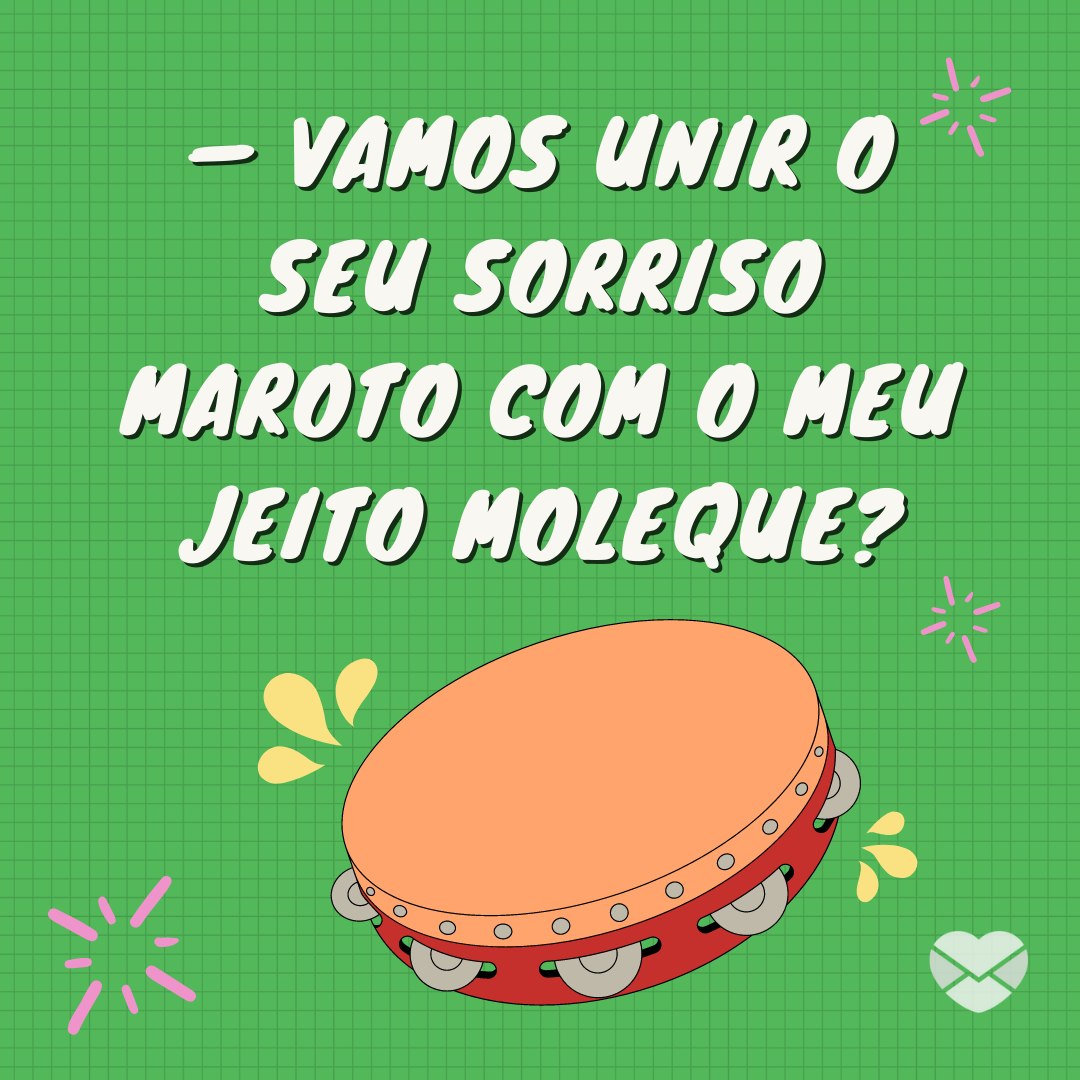 '— Vamos unir o seu sorriso maroto com o meu jeito moleque?' - Cantadas do Vai dar Namoro