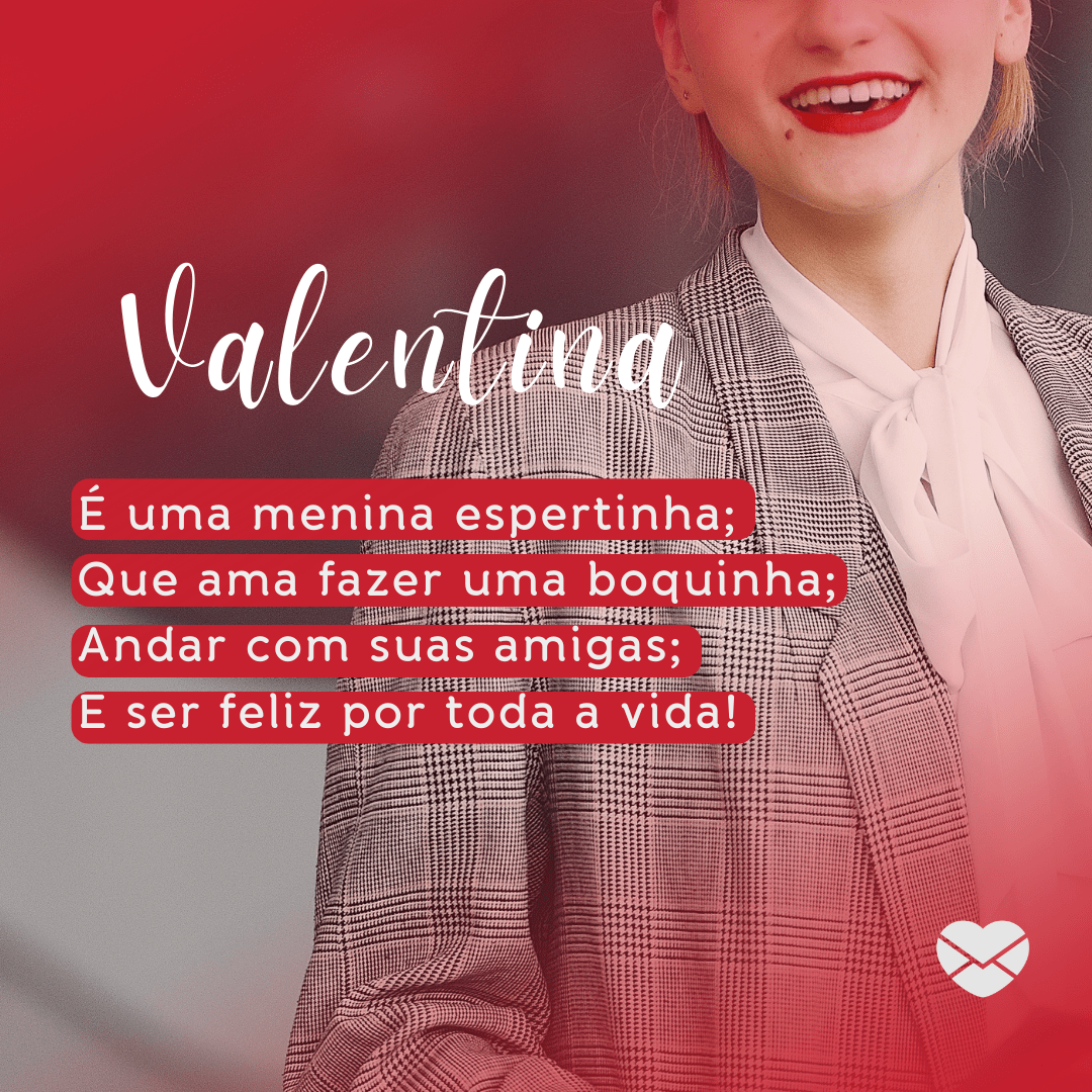 'Valentina É uma menina espertinha; Que ama fazer uma boquinha; Andar com suas amigas; E ser feliz por toda a vida!' - Significado do nome Valentina