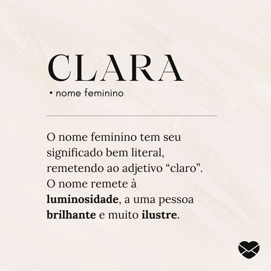 'Clara  • nome feminino O nome feminino tem seu significado bem literal, remetendo ao adjetivo “claro”. O nome remete à luminosidade, a uma pessoa brilhante e muito ilustre. ' - Significado do nome Clara
