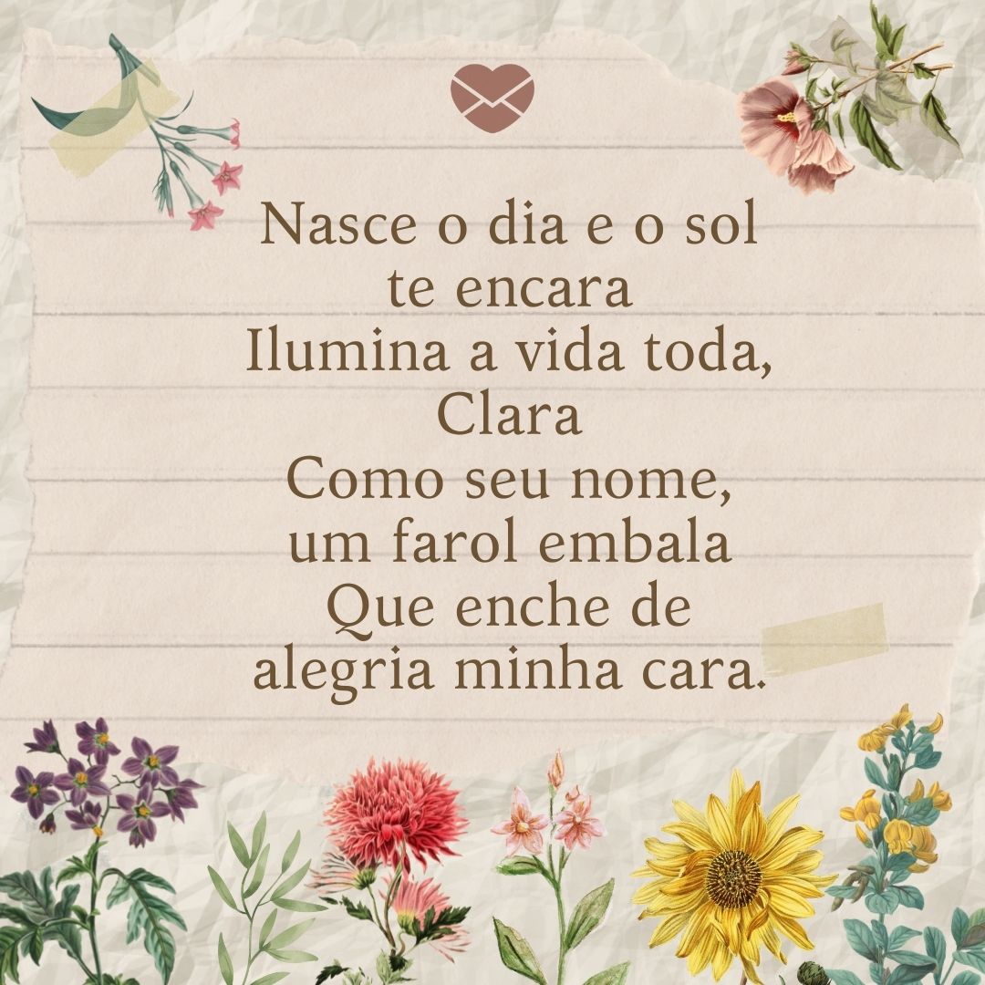 'Nasce o dia e o sol te encara Ilumina a vida toda, Clara Como seu nome, um farol embala Que enche de alegria minha cara.' - Significado do nome Clara