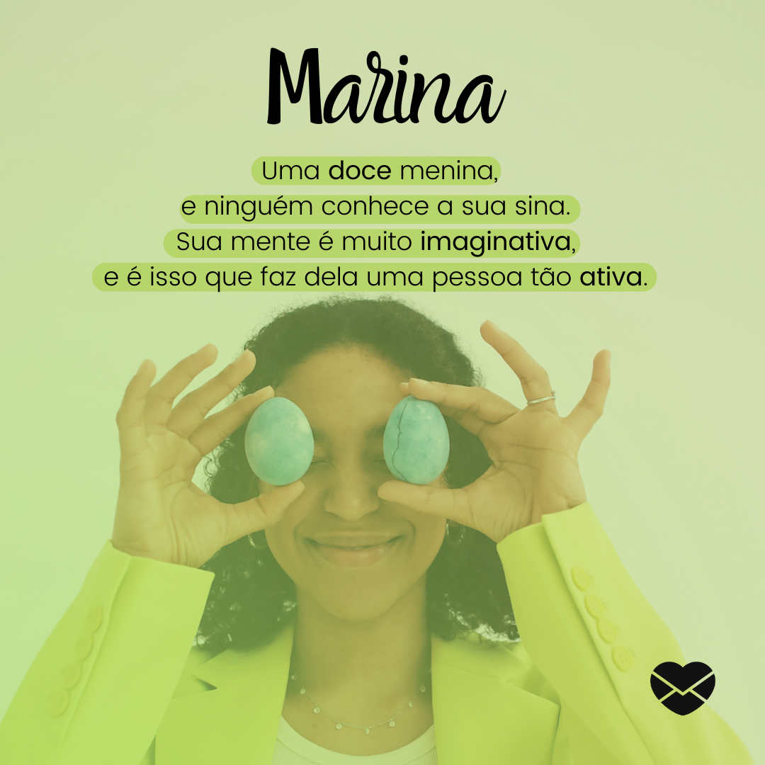 'Marina, uma doce menina, e ninguém conhece a sua sina. Sua mente é muito imaginativa, e é isso que faz dela uma pessoa tão ativa.' - Significado do nome Marina