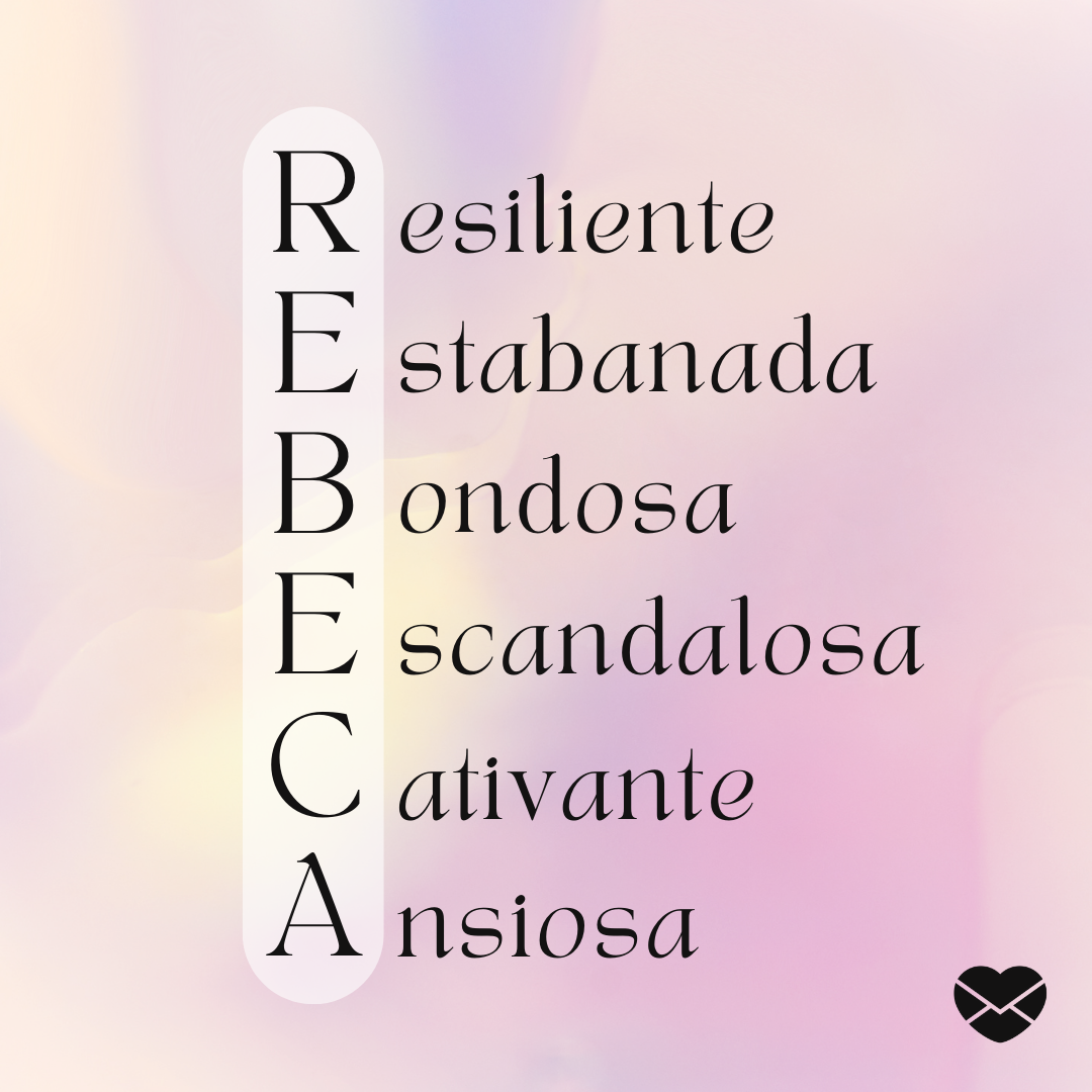 Acróstico do nome Rebeca. Resiliente, estabanada, bondosa, escandalosa, cativante e ansiosa. - Significado do nome Rebeca