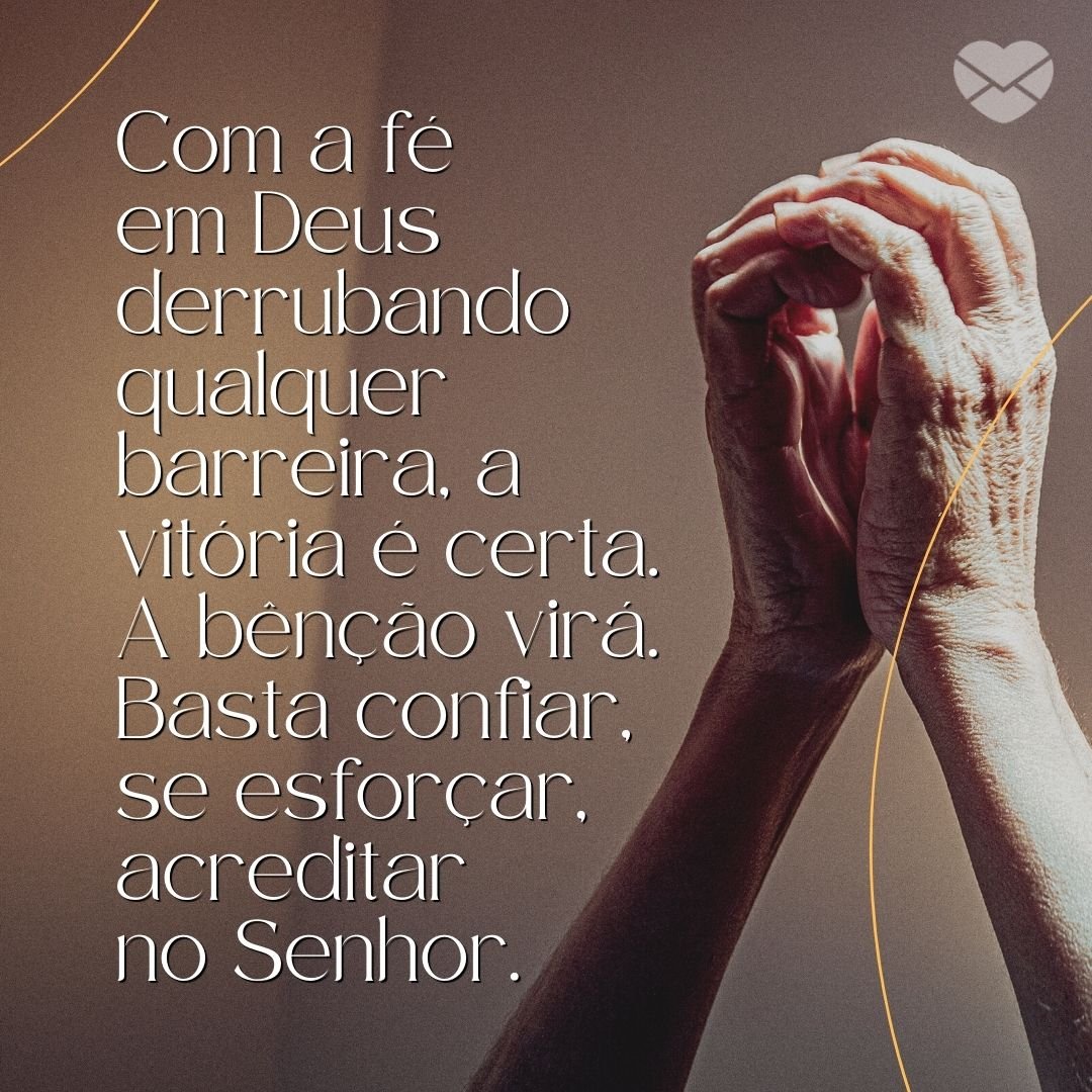 'Com a fé em Deus derrubando qualquer barreira, a vitória é certa. A bênção virá. Basta confiar, se esforçar, acreditar no Senhor.' - Frases Gospel