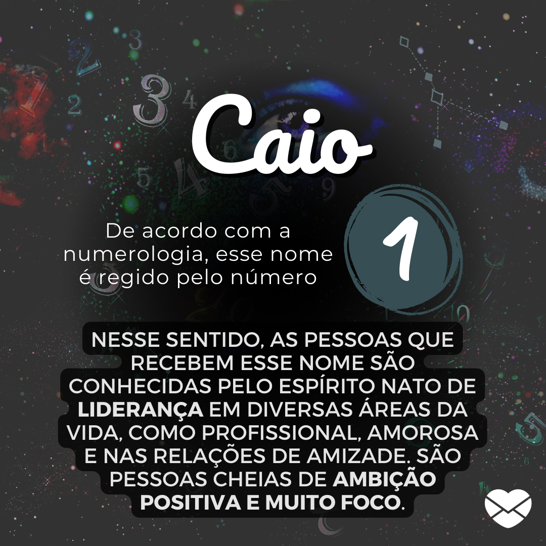 'Caio, de acordo com a numerologia, esse nome é regido pelo número 1. Nesse sentido, as pessoas que recebem esse nome são conhecidas pelo espírito nato de liderança em diversas áreas da vida, como profissional, amorosa e nas relações de amizade. São pessoas cheias de ambição positiva e muto foco. -