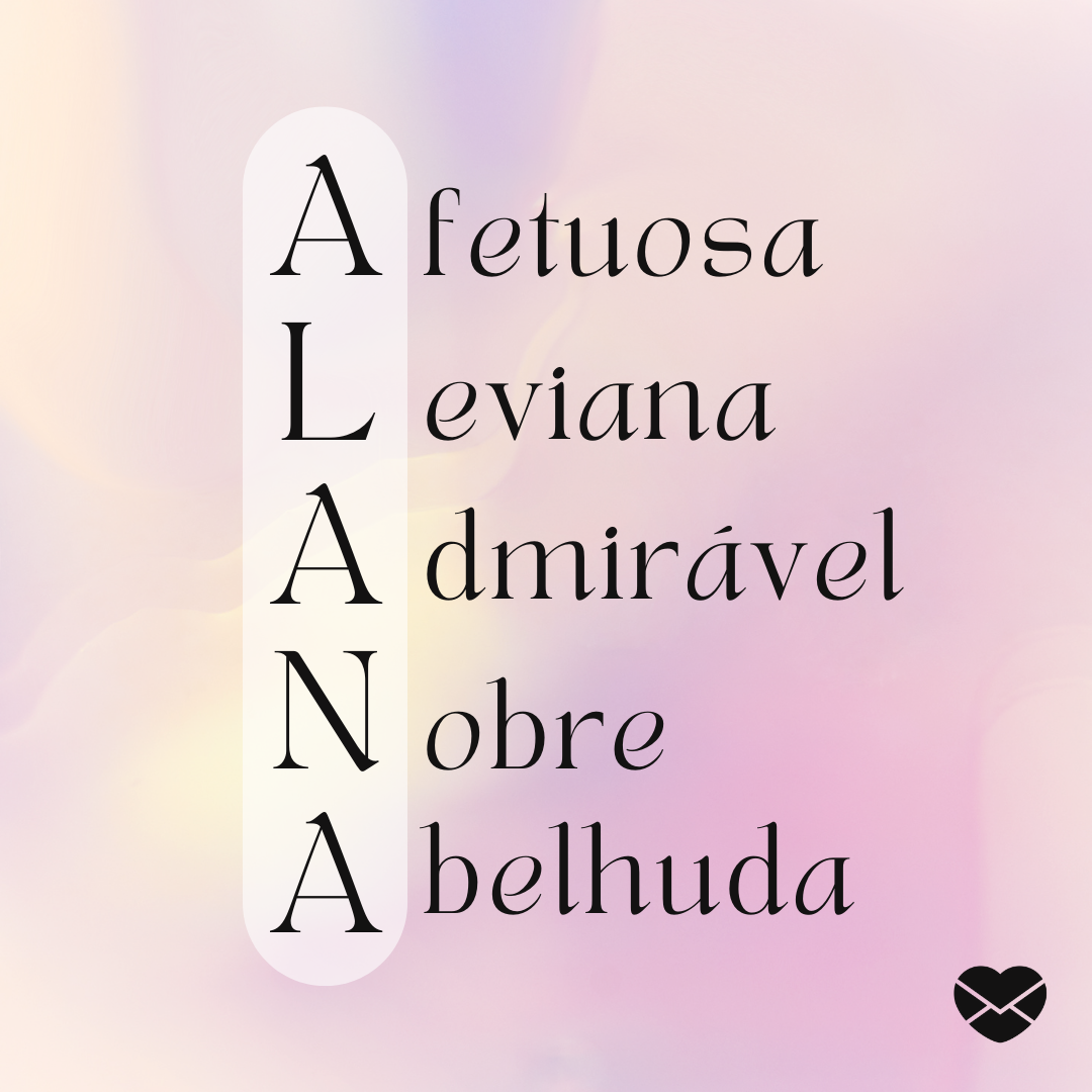 'Alana. Afetuosa, leviana, admirável, nobre e abelhuda. ' - Significado do nome Alana