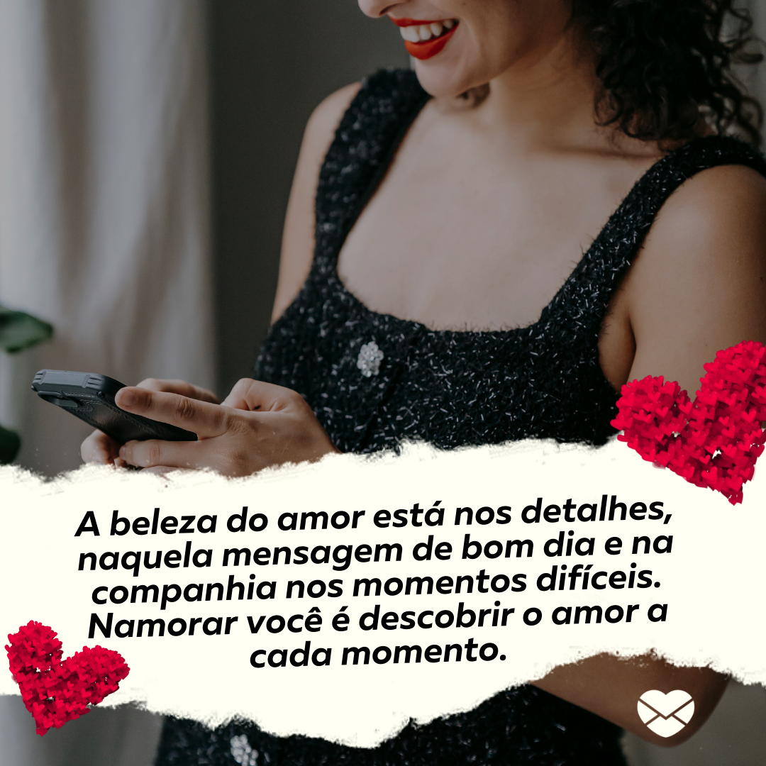 'A beleza do amor está nos detalhes, naquela mensagem de bom dia e na companhia nos momentos difíceis. Namorar você é descobrir o amor a cada momento. '-Frases de amor para namorada chorar de emoção