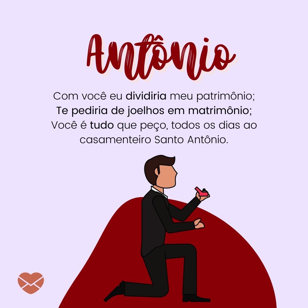 'Antônio, Com você eu dividiria meu patrimônio; Te pediria de joelhos em matrimônio; Você é tudo que peço, todos os dias ao casamenteiro Santo Antônio.' - Significado do nome Antônio