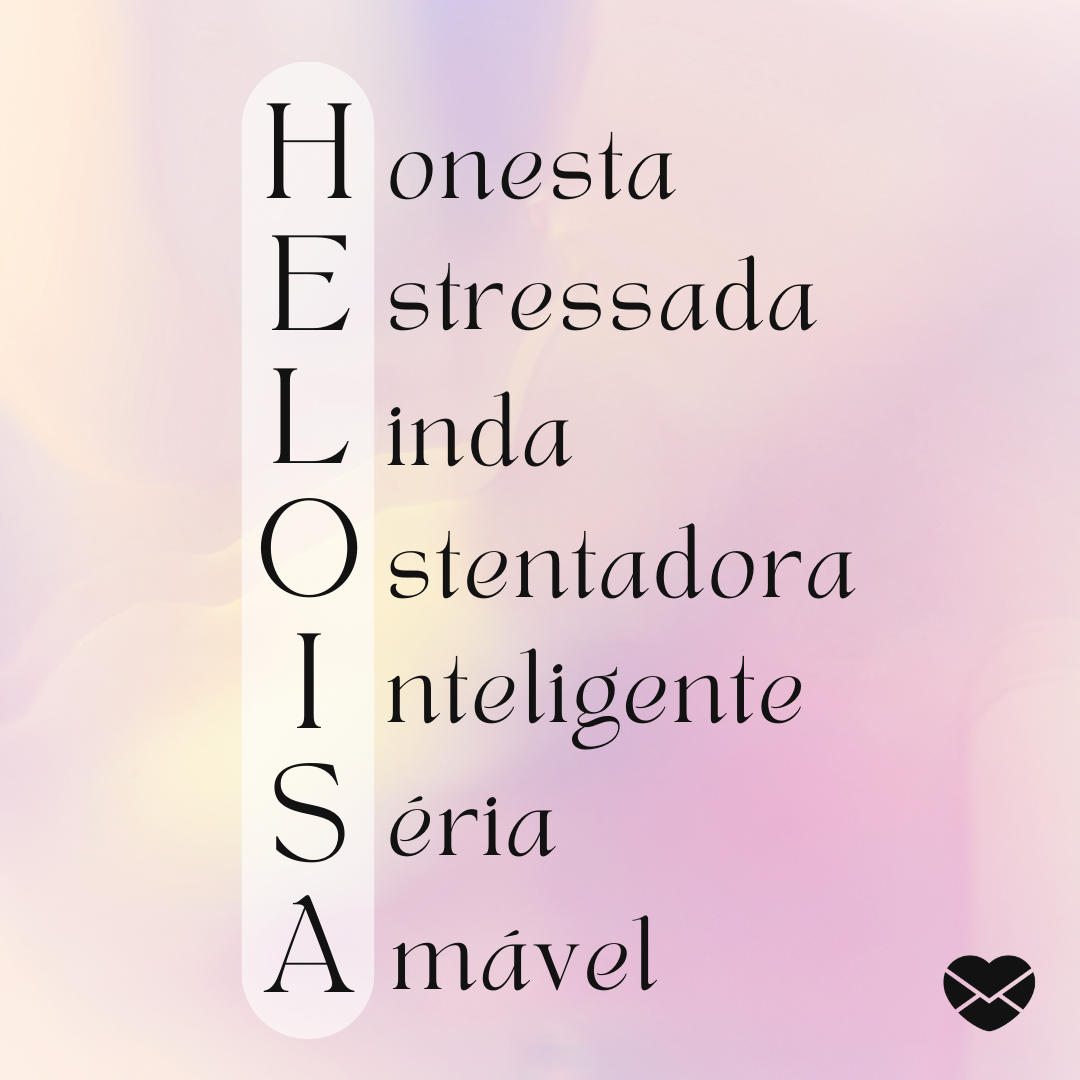 'Heloísa. Honesta, estressada, linda, ostentadora, inteligente, séria e amável.' - Significado do nome Heloísa