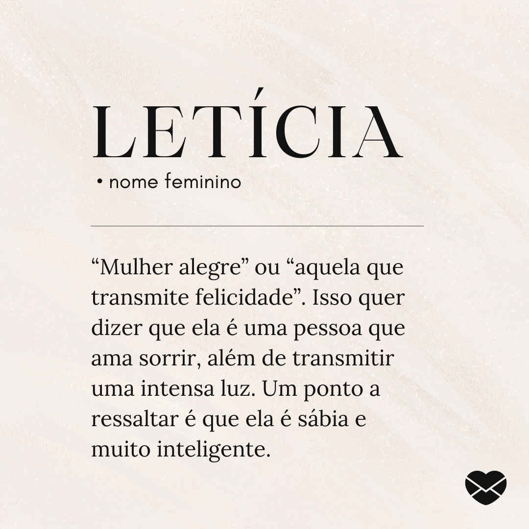 'Letícia  “Mulher alegre” ou “aquela que transmite felicidade”. Isso quer dizer que ela é uma pessoa que ama sorrir, além de transmitir uma intensa luz. Um ponto a ressaltar é que ela é sábia e  muito inteligente.' - Significado do nome Leticia