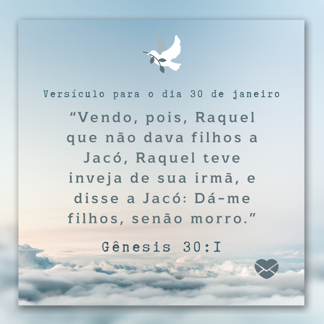 '“Vendo, pois, Raquel que não dava filhos a Jacó, Raquel teve inveja de sua irmã, e disse a Jacó: Dá-me filhos, senão morro.”'-30 de janeiro.