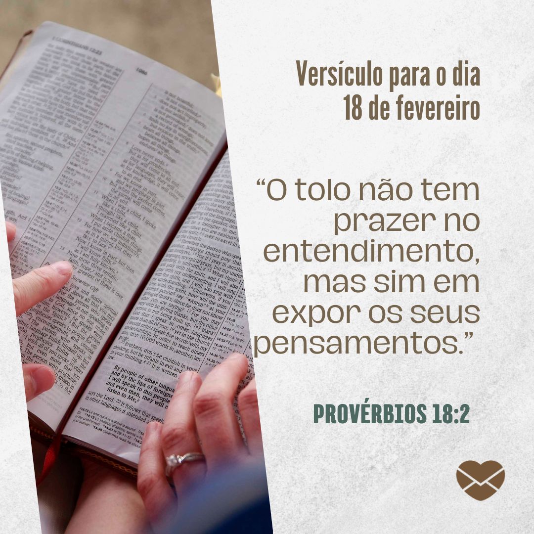'Versículo para o dia 18 de fevereiro. “O tolo não tem prazer no entendimento, mas sim em expor os seus pensamentos.”  Provérbios 18:2.' - 18 de fevereiro