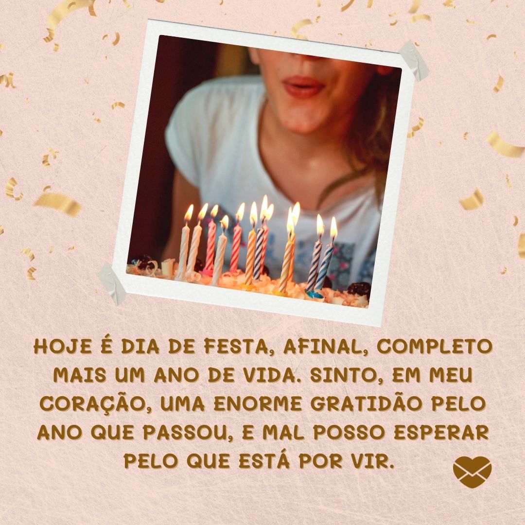 ' Hoje é dia de festa, afinal, completo mais um ano de vida. Sinto, em meu coração, uma enorme gratidão pelo ano que passou, e mal posso esperar pelo que está por vir. '-6 de fevereiro